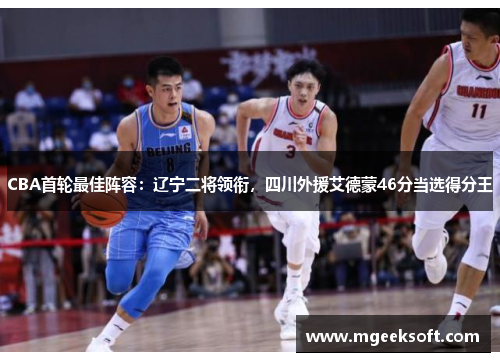 CBA首轮最佳阵容：辽宁二将领衔，四川外援艾德蒙46分当选得分王