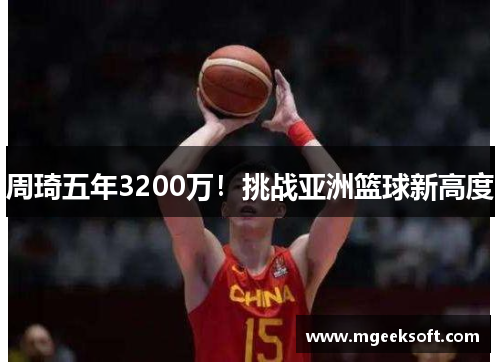 周琦五年3200万！挑战亚洲篮球新高度